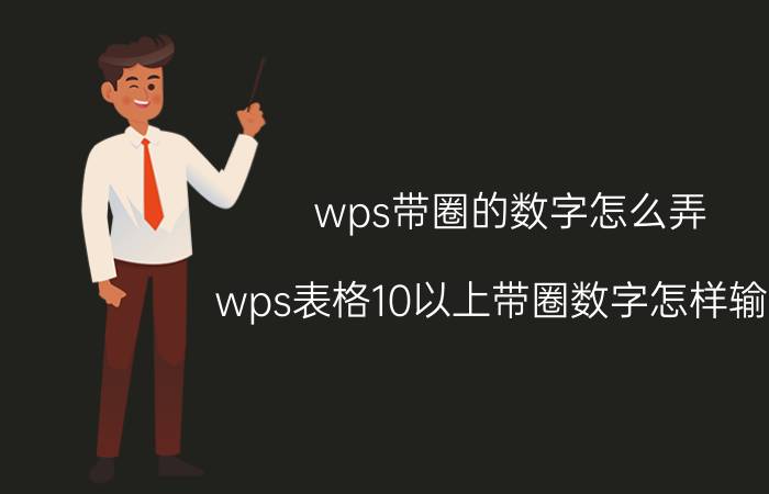 wps带圈的数字怎么弄 wps表格10以上带圈数字怎样输入？